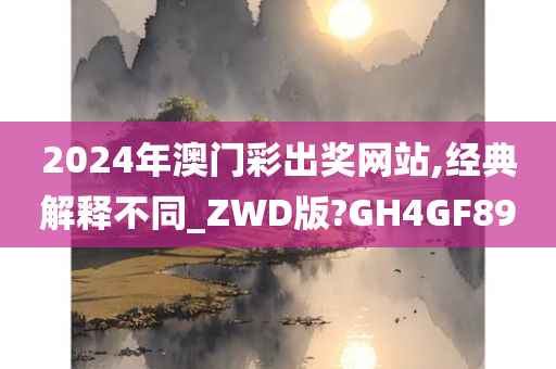 2024年澳门彩出奖网站,经典解释不同_ZWD版?GH4GF89