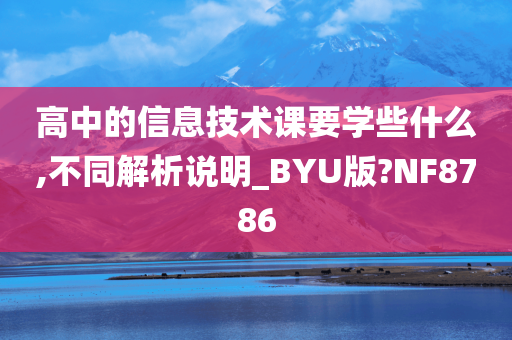 高中的信息技术课要学些什么,不同解析说明_BYU版?NF8786