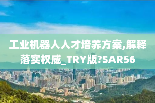 工业机器人人才培养方案,解释落实权威_TRY版?SAR56