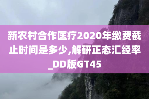 新农村合作医疗2020年缴费截止时间是多少,解研正态汇经率_DD版GT45