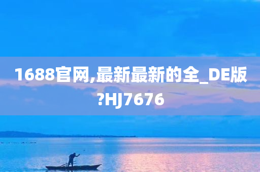 1688官网,最新最新的全_DE版?HJ7676