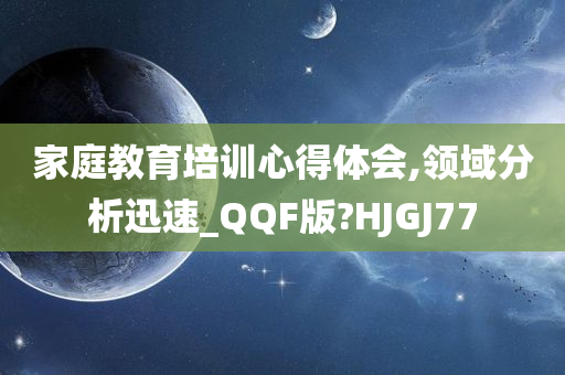 家庭教育培训心得体会,领域分析迅速_QQF版?HJGJ77