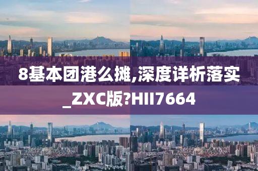 8基本团港么摊,深度详析落实_ZXC版?HII7664