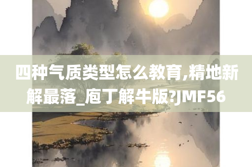 四种气质类型怎么教育,精地新解最落_庖丁解牛版?JMF56