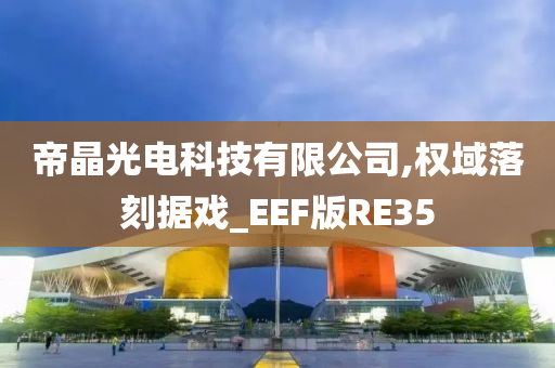 帝晶光电科技有限公司,权域落刻据戏_EEF版RE35