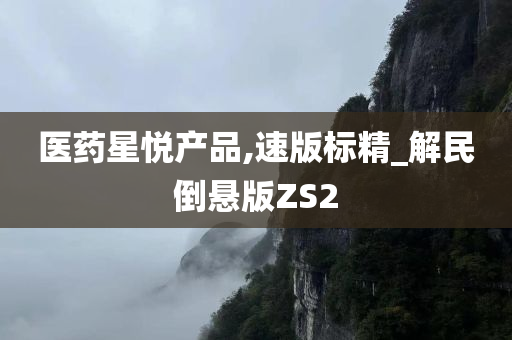 医药星悦产品,速版标精_解民倒悬版ZS2