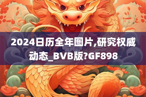 2024日历全年图片,研究权威动态_BVB版?GF898