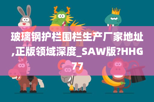 玻璃钢护栏围栏生产厂家地址,正版领域深度_SAW版?HHG77