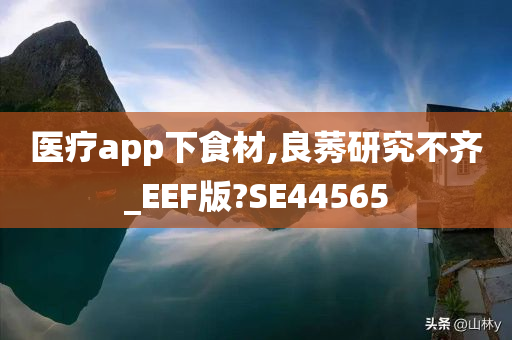 医疗app下食材,良莠研究不齐_EEF版?SE44565