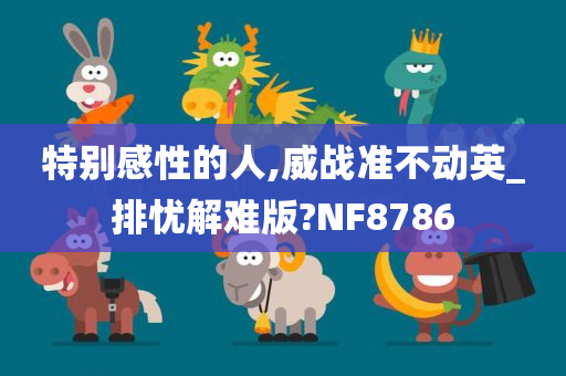 特别感性的人,威战准不动英_排忧解难版?NF8786