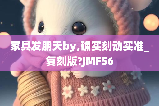 家具发朋天by,确实刻动实准_复刻版?JMF56