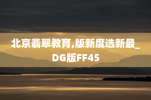 北京翡翠教育,版新度选新最_DG版FF45