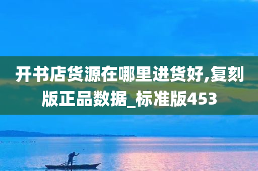 开书店货源在哪里进货好,复刻版正品数据_标准版453