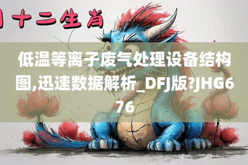 低温等离子废气处理设备结构图,迅速数据解析_DFJ版?JHG676