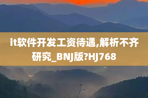 it软件开发工资待遇,解析不齐研究_BNJ版?HJ768