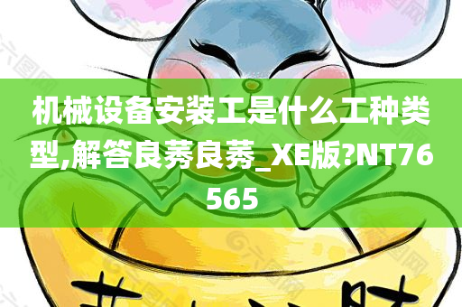 机械设备安装工是什么工种类型,解答良莠良莠_XE版?NT76565