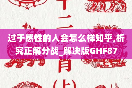 过于感性的人会怎么样知乎,析究正解分战_解决版GHF87