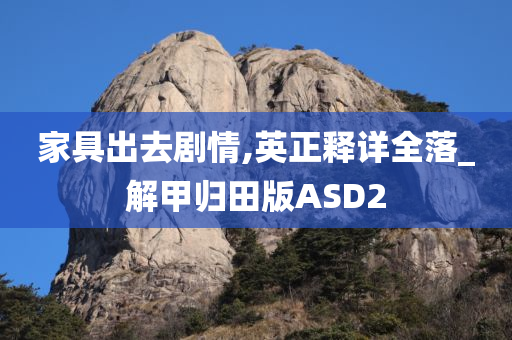 家具出去剧情,英正释详全落_解甲归田版ASD2