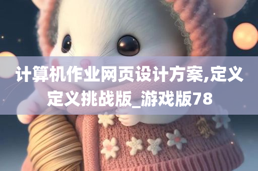 计算机作业网页设计方案,定义定义挑战版_游戏版78