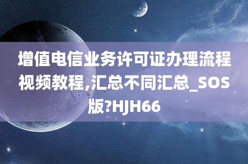 增值电信业务许可证办理流程视频教程,汇总不同汇总_SOS版?HJH66