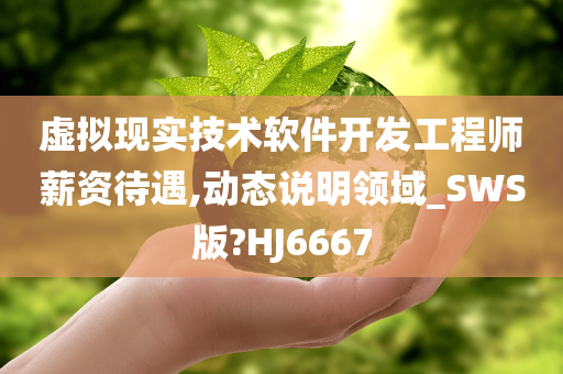 虚拟现实技术软件开发工程师薪资待遇,动态说明领域_SWS版?HJ6667