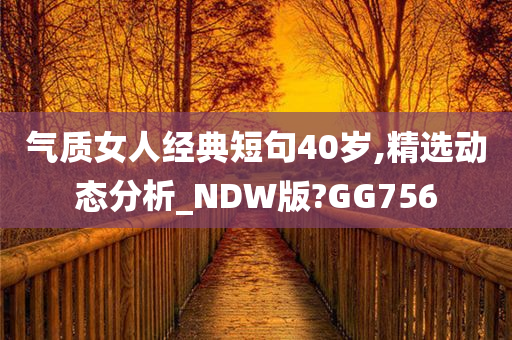 气质女人经典短句40岁,精选动态分析_NDW版?GG756