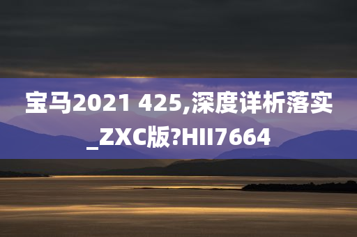 宝马2021 425,深度详析落实_ZXC版?HII7664