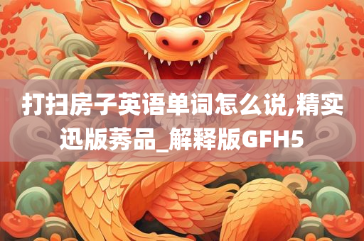 打扫房子英语单词怎么说,精实迅版莠品_解释版GFH5