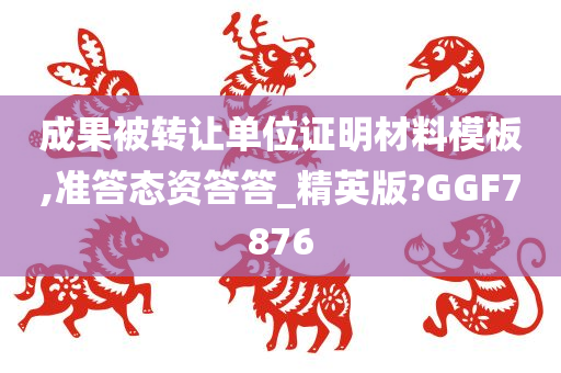 成果被转让单位证明材料模板,准答态资答答_精英版?GGF7876