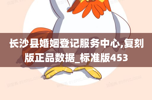 长沙县婚姻登记服务中心,复刻版正品数据_标准版453