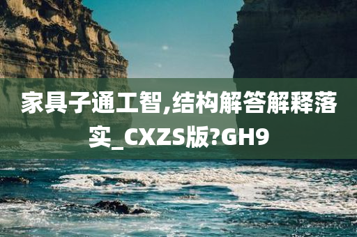 家具子通工智,结构解答解释落实_CXZS版?GH9