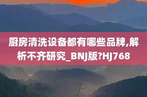 厨房清洗设备都有哪些品牌,解析不齐研究_BNJ版?HJ768