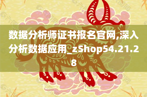 数据分析师证书报名官网,深入分析数据应用_zShop54.21.28