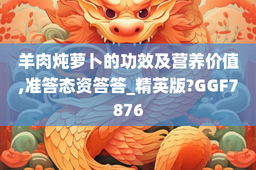 羊肉炖萝卜的功效及营养价值,准答态资答答_精英版?GGF7876