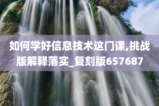 如何学好信息技术这门课,挑战版解释落实_复刻版657687