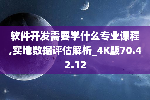 软件开发需要学什么专业课程,实地数据评估解析_4K版70.42.12