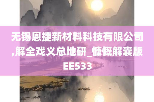 无锡恩捷新材料科技有限公司,解全戏义总地研_慷慨解囊版EE533