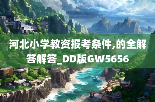 河北小学教资报考条件,的全解答解答_DD版GW5656