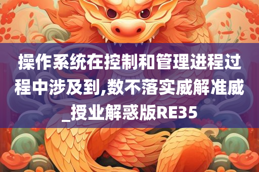 操作系统在控制和管理进程过程中涉及到,数不落实威解准威_授业解惑版RE35