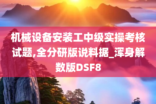 机械设备安装工中级实操考核试题,全分研版说料据_浑身解数版DSF8