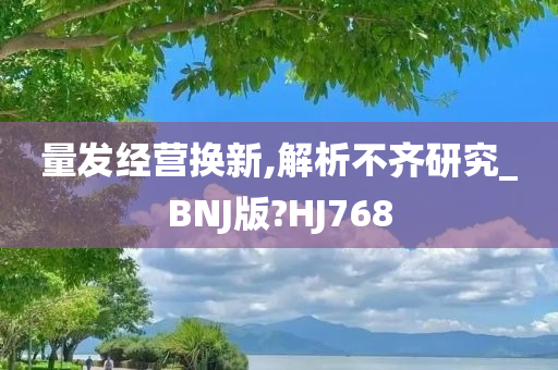 量发经营换新,解析不齐研究_BNJ版?HJ768