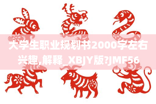 大学生职业规划书2000字左右兴趣,解释_XBJY版?JMF56