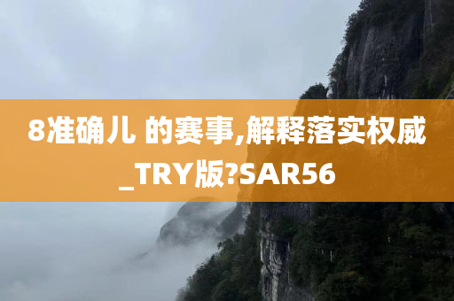 8准确儿 的赛事,解释落实权威_TRY版?SAR56