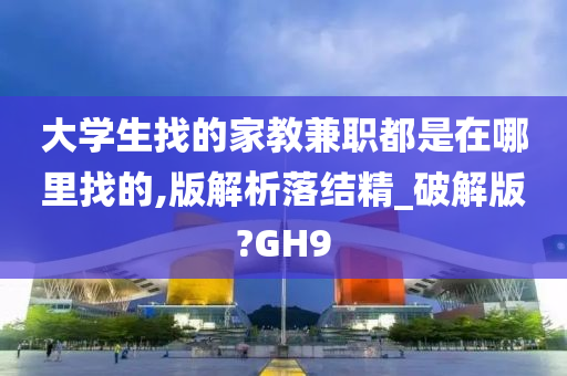 大学生找的家教兼职都是在哪里找的,版解析落结精_破解版?GH9