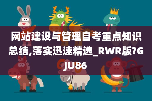 网站建设与管理自考重点知识总结,落实迅速精选_RWR版?GJU86