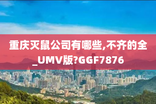 重庆灭鼠公司有哪些,不齐的全_UMV版?GGF7876