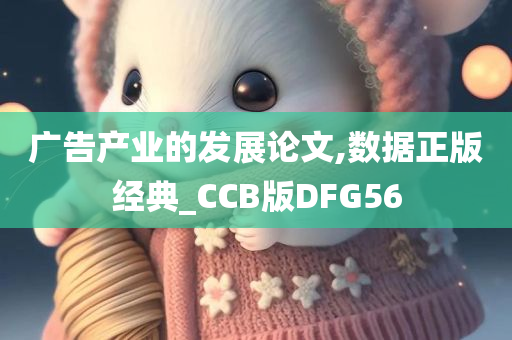 广告产业的发展论文,数据正版经典_CCB版DFG56