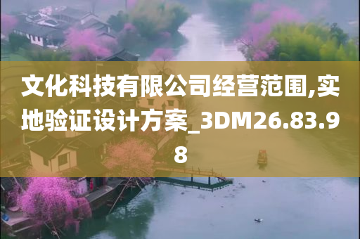 文化科技有限公司经营范围,实地验证设计方案_3DM26.83.98