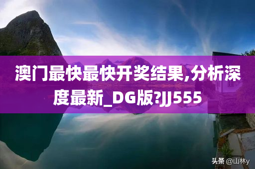 澳门最快最快开奖结果,分析深度最新_DG版?JJ555