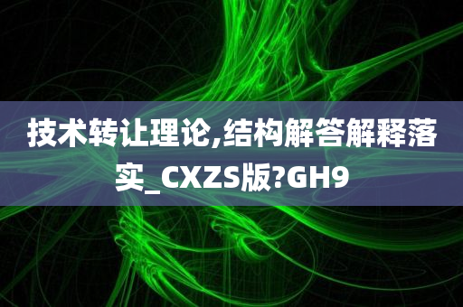 技术转让理论,结构解答解释落实_CXZS版?GH9